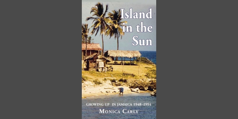 Island in the Sun: Growing Up in Jamaica 1948-1954 by Monica Carly 